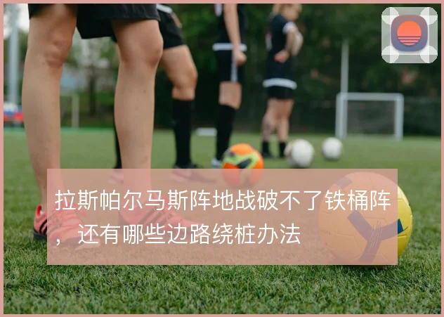 拉斯帕尔马斯阵地战破不了铁桶阵，还有哪些边路绕桩办法