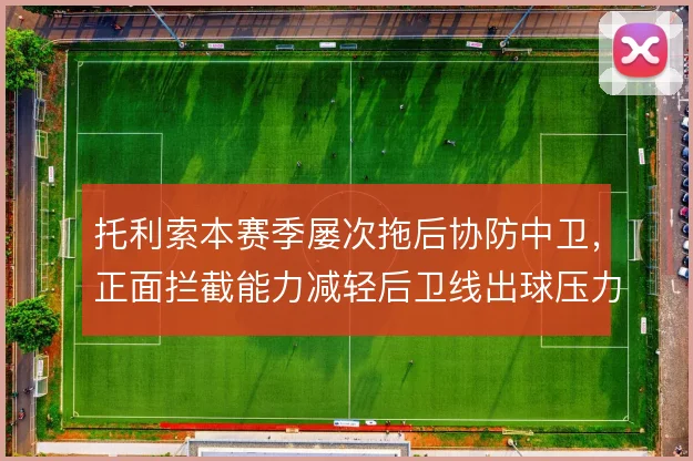 托利索本赛季屡次拖后协防中卫，正面拦截能力减轻后卫线出球压力