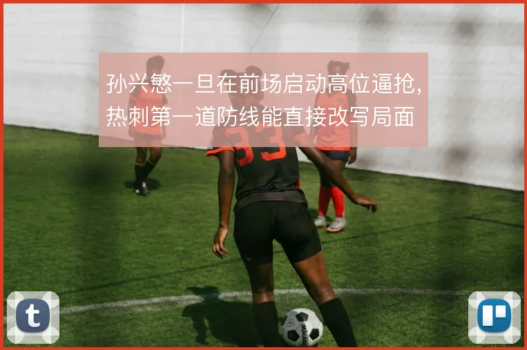 孙兴慜一旦在前场启动高位逼抢，热刺第一道防线能直接改写局面