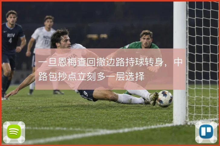 一旦恩梅查回撤边路持球转身，中路包抄点立刻多一层选择