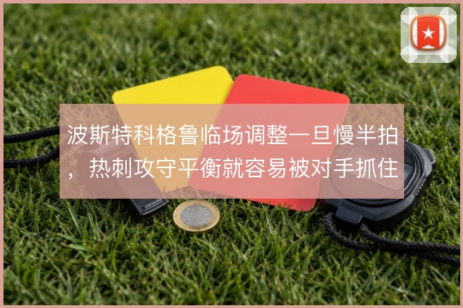 波斯特科格鲁临场调整一旦慢半拍，热刺攻守平衡就容易被对手抓住