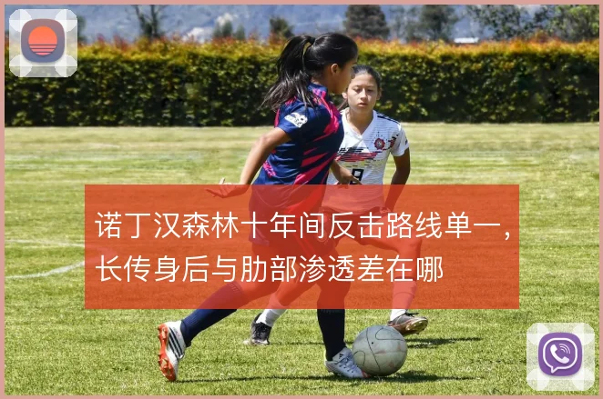 诺丁汉森林十年间反击路线单一，长传身后与肋部渗透差在哪