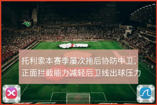 托利索本赛季屡次拖后协防中卫，正面拦截能力减轻后卫线出球压力
