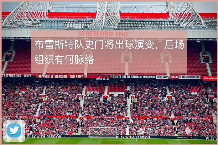 布雷斯特队史门将出球演变，后场组织有何脉络