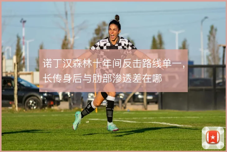 诺丁汉森林十年间反击路线单一，长传身后与肋部渗透差在哪