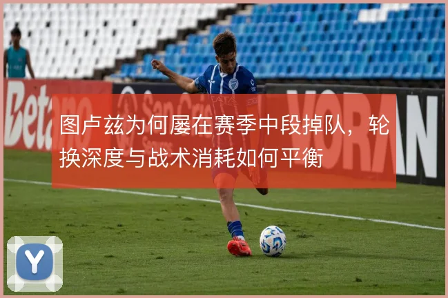 图卢兹为何屡在赛季中段掉队，轮换深度与战术消耗如何平衡