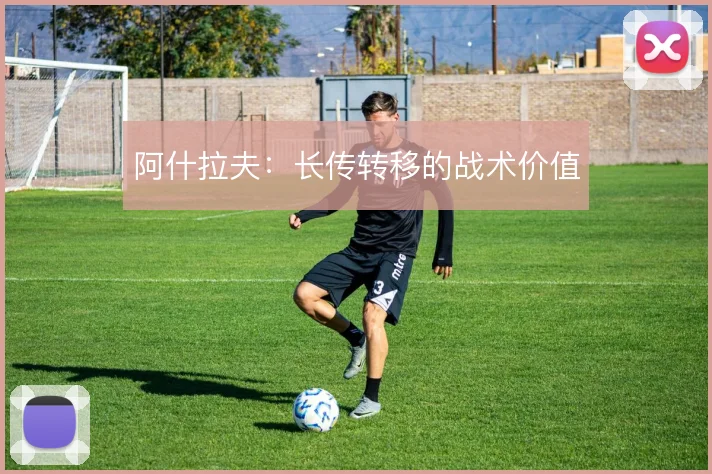 阿什拉夫：长传转移的战术价值