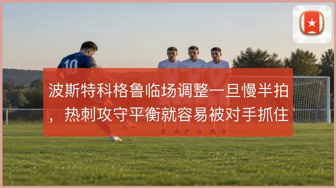 波斯特科格鲁临场调整一旦慢半拍，热刺攻守平衡就容易被对手抓住