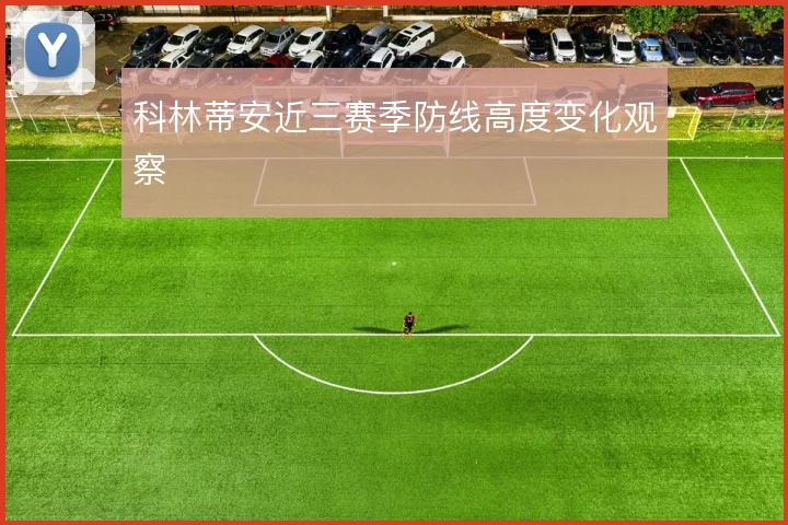 科林蒂安近三赛季防线高度变化观察