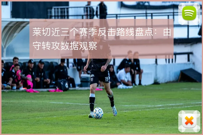 莱切近三个赛季反击路线盘点：由守转攻数据观察