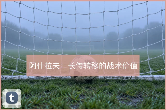 阿什拉夫：长传转移的战术价值