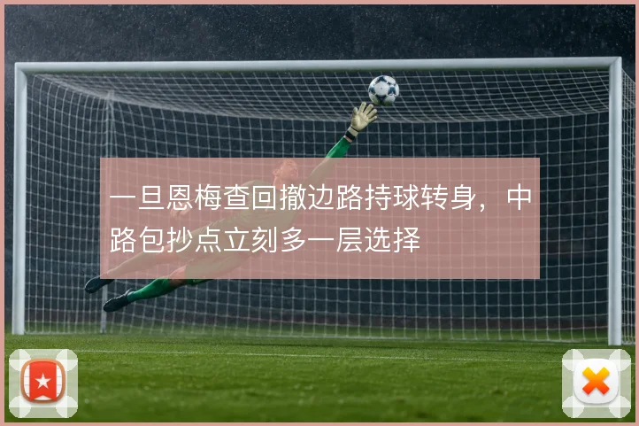 一旦恩梅查回撤边路持球转身，中路包抄点立刻多一层选择