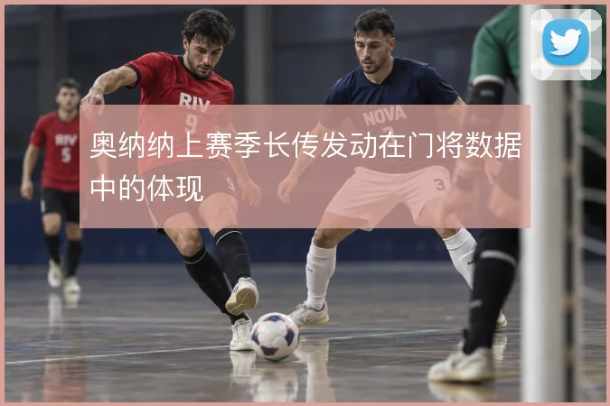 奥纳纳上赛季长传发动在门将数据中的体现